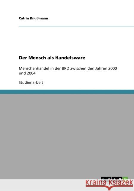 Der Mensch als Handelsware: Menschenhandel in der BRD zwischen den Jahren 2000 und 2004 Knußmann, Catrin 9783638872072 Grin Verlag - książka