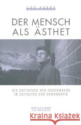 Der Mensch als Ästhet: Die Erfindung des Geschmacks im Zeitalter der Demokratie Luc Ferry 9783476008657 Springer-Verlag Berlin and Heidelberg GmbH &  - książka