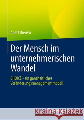 Der Mensch Im Unternehmerischen Wandel: Choice - Ein Ganzheitliches Ver?nderungsmanagementmodell Anett Brenski 9783662716021 Springer Gabler - książka