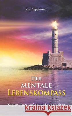 Der mentale Lebenskompass: Nimm Kurs auf dein ideales Leben Tepperwein, Kurt 9783746081755 Books on Demand - książka
