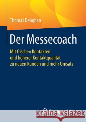 Der Messecoach: Mit Frischen Kontakten Und Höherer Kontaktqualität Zu Neuen Kunden Und Mehr Umsatz Dehghan, Thomas 9783658227647 Springer Gabler - książka