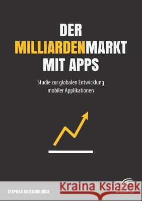 Der Milliardenmarkt mit Apps: Studie zur globalen Entwicklung mobiler Applikationen Stephan Griesenbrock 9783842895645 Diplomica Verlag Gmbh - książka