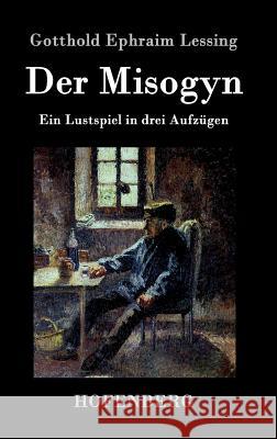 Der Misogyn: Ein Lustspiel in drei Aufzügen Gotthold Ephraim Lessing 9783843076821 Hofenberg - książka