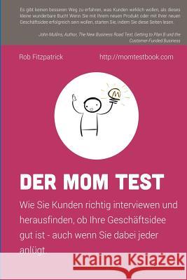 Der Mom Test: Wie Sie Kunden richtig interviewen und herausfinden, ob Ihre Geschäftsidee gut ist - auch wenn Sie dabei jeder anlügt. Podolean, Anastasia 9781533697257 Createspace Independent Publishing Platform - książka