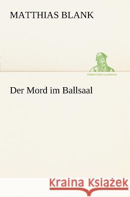 Der Mord im Ballsaal Blank, Matthias 9783847235422 TREDITION CLASSICS - książka