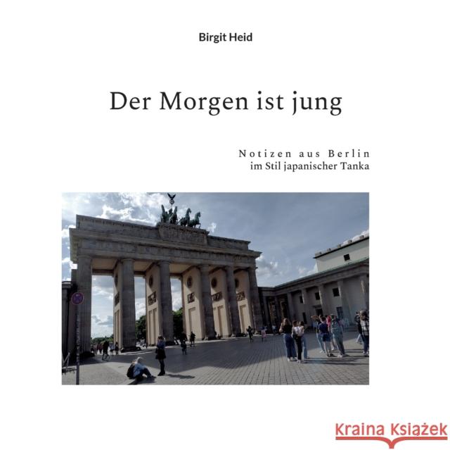 Der Morgen ist jung: Notizen aus Berlin im Stil japanischer Tanka Birgit Heid 9783753481777 Books on Demand - książka