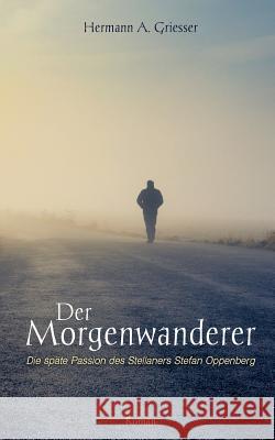 Der Morgenwanderer: Die späte Passion des Stellaners Stefan Oppenberg Griesser, Hermann a. 9783741243349 Books on Demand - książka