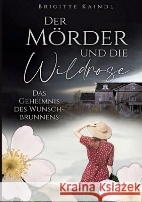 Der M?rder und die Wildrose: Das Geheimnis des Wunschbrunnens Brenda Leb Brigitte Kaindl 9783347589469 Tredition Gmbh - książka