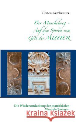 Der Muschelweg - Auf den Spuren von Gott der Mutter: Die Wiederentdeckung der matrifokalen Wurzeln Europas Kirsten Armbruster 9783734732430 Books on Demand - książka