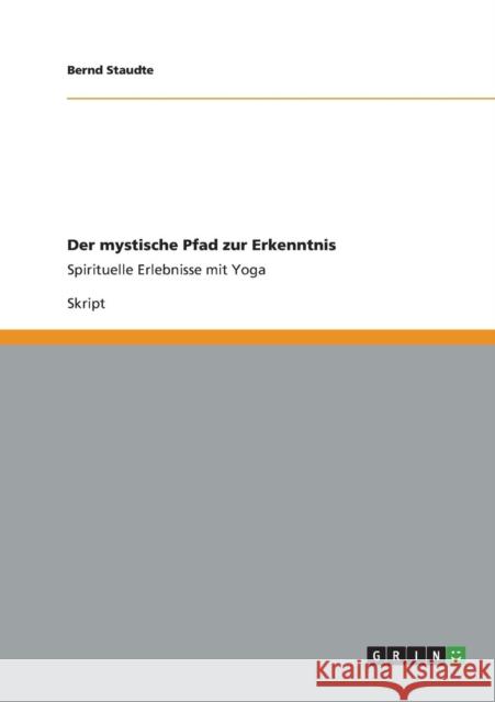 Der mystische Pfad zur Erkenntnis: Spirituelle Erlebnisse mit Yoga Staudte, Bernd 9783656412731 Grin Verlag Gmbh - książka
