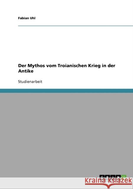 Der Mythos vom Troianischen Krieg in der Antike Fabian Uhl 9783638923873 Grin Verlag - książka