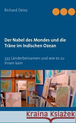Der Nabel des Mondes und die Träne im Indischen Ozean: 333 Länderbeinamen und wie es zu ihnen kam Deiss, Richard 9783837059106 Books on Demand - książka