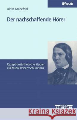 Der nachschaffende Hörer: Rezeptionsästhetische Studien zur Musik Robert Schumanns Ulrike Kranefeld 9783476452566 Springer-Verlag Berlin and Heidelberg GmbH &  - książka