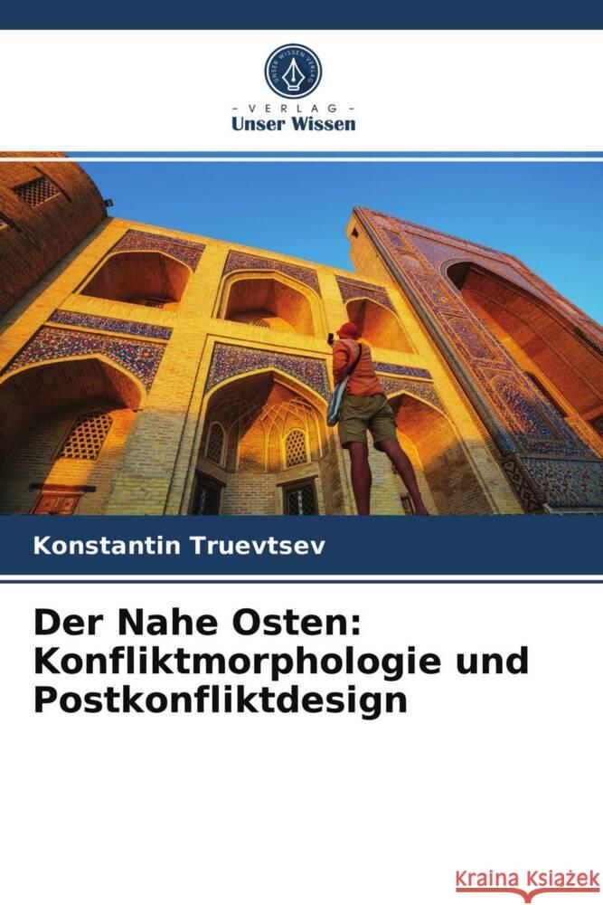 Der Nahe Osten: Konfliktmorphologie und Postkonfliktdesign Truevtsev, Konstantin 9786203949193 Verlag Unser Wissen - książka