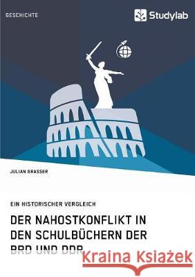 Der Nahostkonflikt in den Schulbüchern der BRD und DDR: Ein historischer Vergleich Grasser, Julian 9783960951100 Studylab - książka
