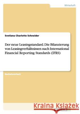 Der neue Leasingstandard. Die Bilanzierung von Leasingverhältnissen nach International Financial Reporting Standards (IFRS) Svetlana Charlotte Schneider 9783668054530 Grin Verlag - książka