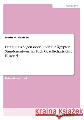 Der Nil als Segen oder Fluch für Ägypten.Stundenentwurf im Fach Gesellschaftslehre Klasse 5 Moritz M. Mansson 9783668309081 Grin Verlag - książka