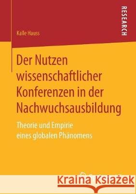 Der Nutzen Wissenschaftlicher Konferenzen in Der Nachwuchsausbildung: Theorie Und Empirie Eines Globalen Phänomens Hauss, Kalle 9783658196257 VS Verlag für Sozialwissenschaften - książka