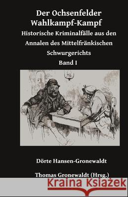 Der Ochsenfelder Wahlkampf-Kampf: Historische Kriminalf?lle aus den Annalen des Mittelfr?nkischen Schwurgerichts Thomas Gronewaldt D?rte Hansen-Gronewaldt 9783967450569 Bigruen Verlag - książka