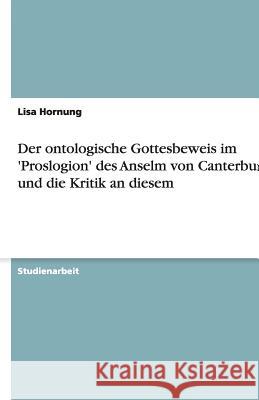 Der ontologische Gottesbeweis im 'Proslogion' des Anselm von Canterbury und die Kritik an diesem Lisa Hornung 9783640469529 Grin Verlag - książka