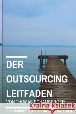 Der Outsourcing Leitfaden: Ein Handbuch für kleine Unternehmen Schamberger, Thomas 9781516952854 Createspace Independent Publishing Platform - książka