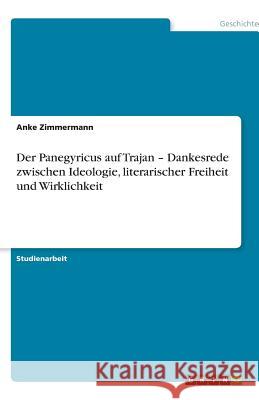 Der Panegyricus auf Trajan - Dankesrede zwischen Ideologie, literarischer Freiheit und Wirklichkeit Anke Zimmermann 9783640570881 Grin Verlag - książka