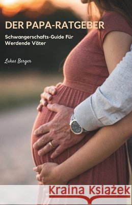 Der Papa-Ratgeber: Schwangerschafts-Guide Für Werdende Väter Berger, Lukas 9798273744615 Independently Published - książka