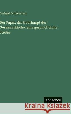 Der Papst, das Oberhaupt der Gesammtkirche: eine geschichtliche Studie Gerhard Schneemann 9783386146333 Antigonos Verlag - książka