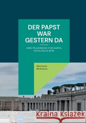Der Papst war gestern da: Eine Pilgerreise von Santa Sofia nach Rom Marianne Birkmann 9783695184699 Bod - Books on Demand - książka
