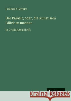 Der Parasit; oder, die Kunst sein Gl?ck zu machen: in Gro?druckschrift Friedrich Schiller 9783388056951 Antigonos Verlag - książka