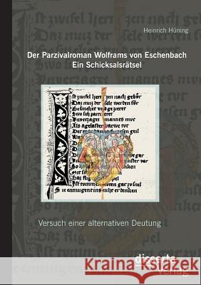 Der Parzivalroman Wolframs von Eschenbach. Ein Schicksalsrätsel: Versuch einer alternativen Deutung Hüning, Heinrich 9783954257485 Disserta Verlag - książka