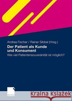 Der Patient ALS Kunde Und Konsument: Wie Viel Patientensouveränität Ist Möglich? Fischer, Andrea 9783834920560 Gabler - książka