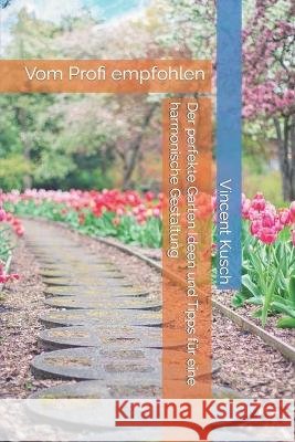 Der perfekte Garten Ideen und Tipps fur eine harmonische Gestaltung: Vom Profi empfohlen Vincent Kusch   9798376072493 Independently Published - książka