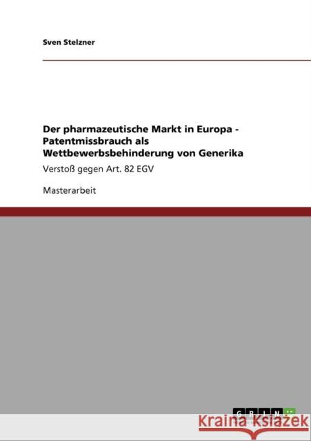 Der pharmazeutische Markt in Europa - Patentmissbrauch als Wettbewerbsbehinderung von Generika: Verstoß gegen Art. 82 EGV Stelzner, Sven 9783640570430 Grin Verlag - książka