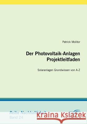 Der Photovoltaik-Anlagen Projektleitfaden: Solaranlagen Grundwissen von A-Z Molitor, Patrick 9783836659123 Diplomica - książka