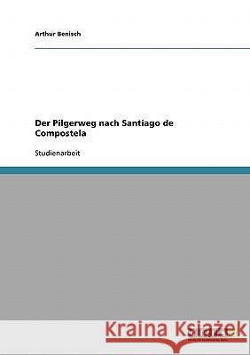 Der Pilgerweg nach Santiago de Compostela Arthur Benisch 9783638779029 Grin Verlag - książka