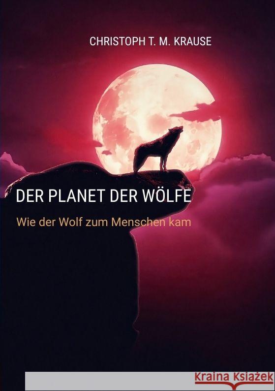 Der Planet der W?lfe: Wie der Wolf zum Menschen kam Christoph T. M. Krause 9783384145406 Tredition Gmbh - książka