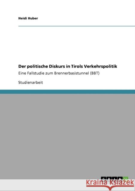 Der politische Diskurs in Tirols Verkehrspolitik: Eine Fallstudie zum Brennerbasistunnel (BBT) Huber, Heidi 9783640753635 Grin Verlag - książka
