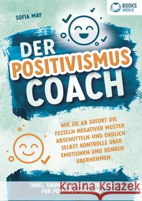 Der Positivismus Coach: Wie Sie ab sofort die Fesseln negativer Muster absch?tteln und endlich selbst Kontrolle ?ber Emotionen und Denken ?bernehmen ( Sofia May 9783989358478 Orbita Media - książka