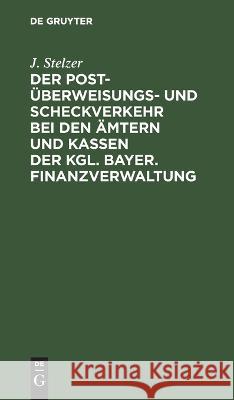 Der Post-Überweisungs- und Scheckverkehr bei den Ämtern und Kassen der Kgl. bayer. Finanzverwaltung J Stelzer 9783112638972 De Gruyter - książka