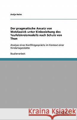 Der pragmatische Ansatz von Watzlawick unter Einbeziehung des Teufelskreismodells nach Schulz von Thun : Analyse eines Konfliktgesprächs im Kontext einer Kindertagesstätte Antje Haim 9783640321247 Grin Verlag - książka