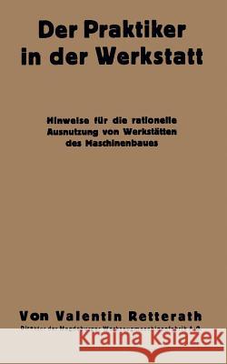 Der Praktiker in Der Werkstatt: Hinweise Für Die Rationelle Ausnutzung Von Werkstätten Des Maschinenbaues Retterath, Valentin 9783662314425 Springer - książka