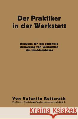 Der Praktiker in Der Werkstatt: Hinweise Für Die Rationelle Ausnutzung Von Werkstätten Des Maschinenbaues Retterath, Valentin 9783662386774 Springer - książka