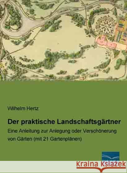 Der praktische Landschaftsgärtner : Eine Anleitung zur Anlegung oder Verschönerung von Gärten (mit 21 Gartenplänen) Hertz, Wilhelm 9783956924583 Fachbuchverlag-Dresden - książka