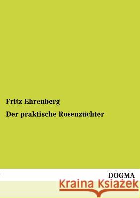 Der praktische Rosenzüchter Ehrenberg, Fritz 9783955073428 Dogma - książka