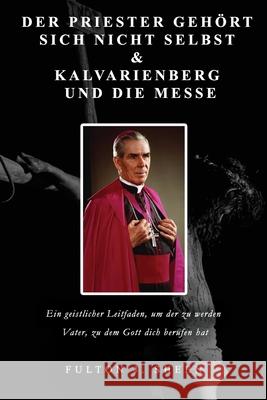 Der Priester Geh?rt Sich Nicht Selbst & Kalvarienberg Und Die Messe Allan Smith Fulton J. Sheen 9781997627920 Bishop Sheen Today - książka