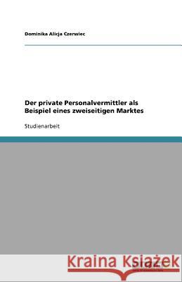 Der private Personalvermittler als Beispiel eines zweiseitigen Marktes Dominika Alicja Czerwiec 9783640976287 Grin Verlag - książka