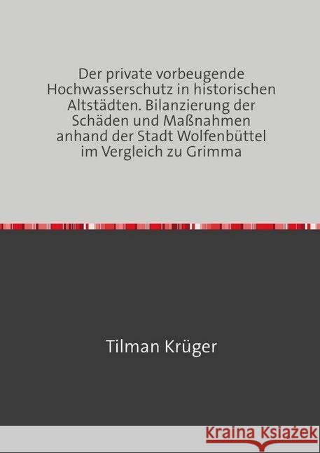 Der private vorbeugende Hochwasserschutz in historischen Altstädten. Bilanzierung der Schäden und Maßnahmen anhand der Stadt Wolfenbüttel im Vergleich zu Grimma Krüger, Tilman 9783746794570 epubli - książka