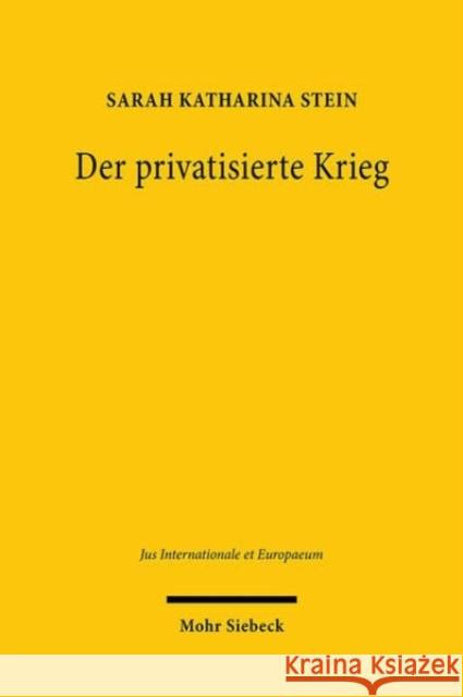 Der privatisierte Krieg: Private Militardienstleister zwischen staatlichen Aufgaben und staatlichem Aufgeben Sarah Katharina Stein 9783161637919 Mohr Siebeck - książka