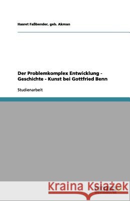 Der Problemkomplex Entwicklung - Geschichte - Kunst bei Gottfried Benn : Studienarbeit Geb Akman Hasret F 9783656113065 Grin Verlag - książka